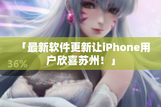 「最新软件更新让iPhone用户欣喜苏州！」