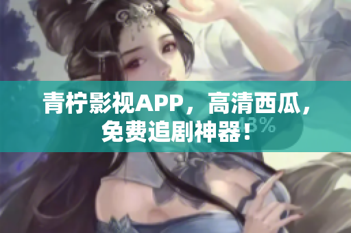 青柠影视APP，高清西瓜，免费追剧神器！