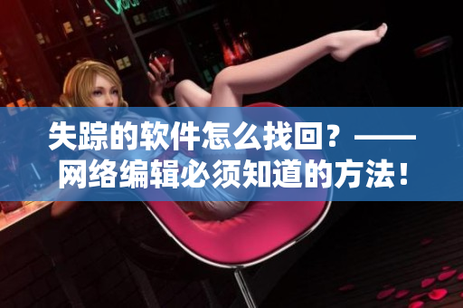 失踪的软件怎么找回？——网络编辑必须知道的方法！