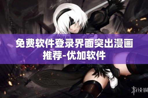 免费软件登录界面突出漫画推荐-优加软件