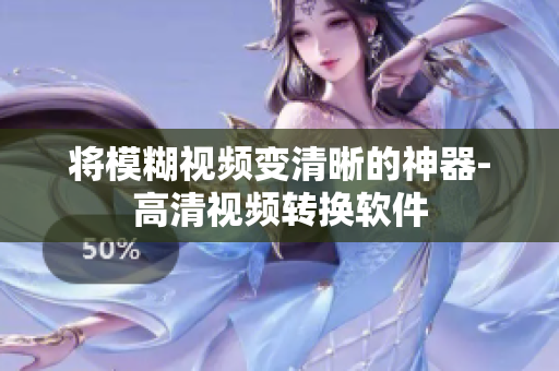 将模糊视频变清晰的神器-高清视频转换软件