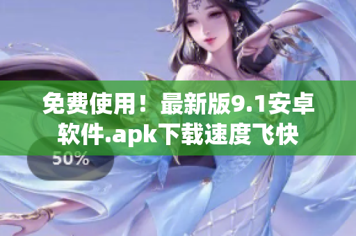 免费使用！最新版9.1安卓软件.apk下载速度飞快