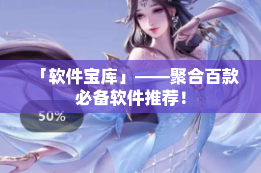 「软件宝库」——聚合百款必备软件推荐！
