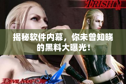 揭秘软件内幕，你未曾知晓的黑料大曝光！