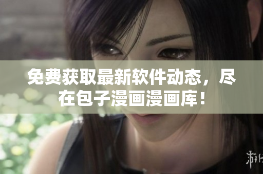 免费获取最新软件动态，尽在包子漫画漫画库！