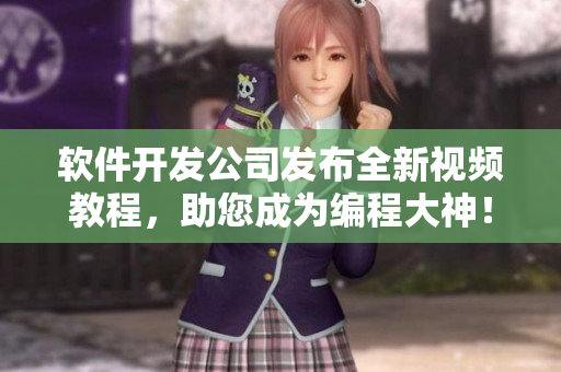 软件开发公司发布全新视频教程，助您成为编程大神！