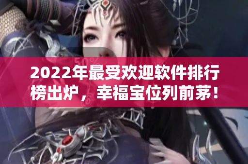 2022年最受欢迎软件排行榜出炉，幸福宝位列前茅！