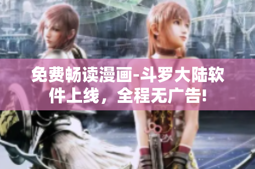 免费畅读漫画-斗罗大陆软件上线，全程无广告!