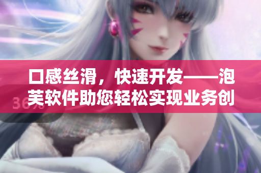 口感丝滑，快速开发——泡芙软件助您轻松实现业务创新