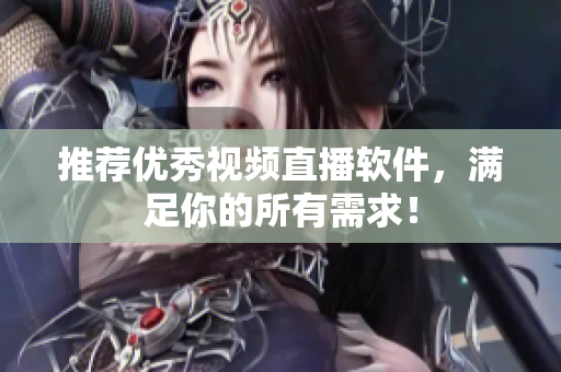 推荐优秀视频直播软件，满足你的所有需求！