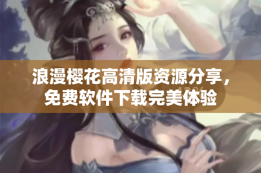 浪漫樱花高清版资源分享，免费软件下载完美体验