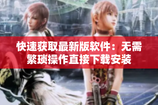 快速获取最新版软件：无需繁琐操作直接下载安装