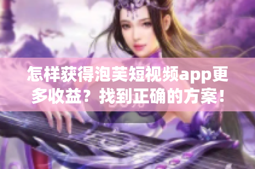 怎样获得泡芙短视频app更多收益？找到正确的方案！