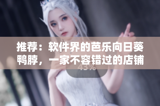 推荐：软件界的芭乐向日葵鸭脖，一家不容错过的店铺