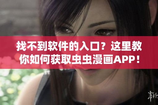 找不到软件的入口？这里教你如何获取虫虫漫画APP！