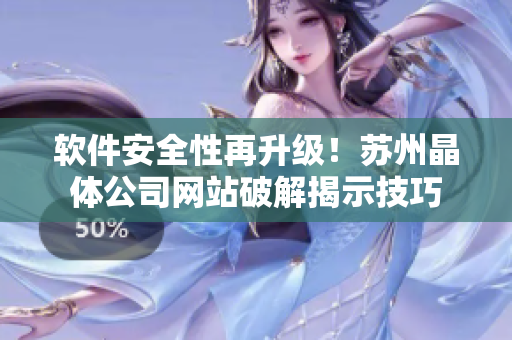 软件安全性再升级！苏州晶体公司网站破解揭示技巧