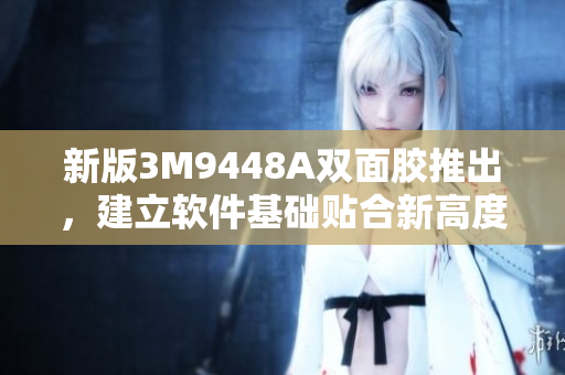 新版3M9448A双面胶推出，建立软件基础贴合新高度