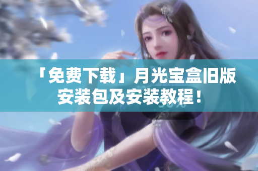 「免费下载」月光宝盒旧版安装包及安装教程！