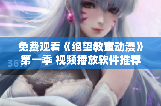 免费观看《绝望教室动漫》第一季 视频播放软件推荐