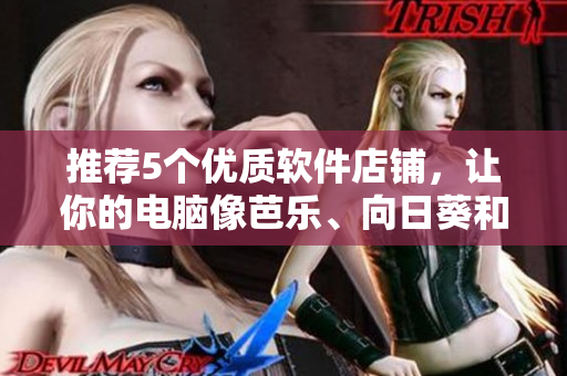 推荐5个优质软件店铺，让你的电脑像芭乐、向日葵和鸭脖一样强劲！