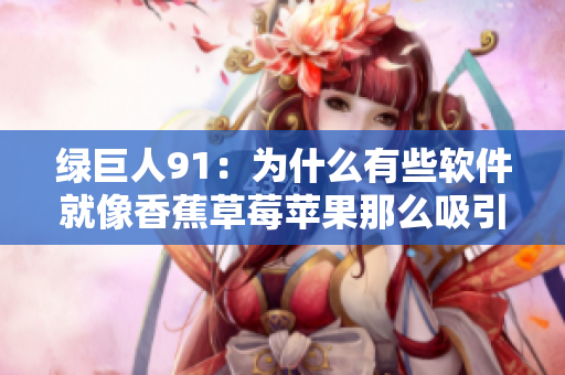 绿巨人91：为什么有些软件就像香蕉草莓苹果那么吸引人？