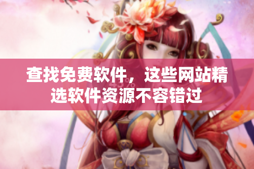 查找免费软件，这些网站精选软件资源不容错过