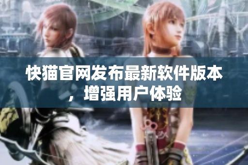 快猫官网发布最新软件版本，增强用户体验