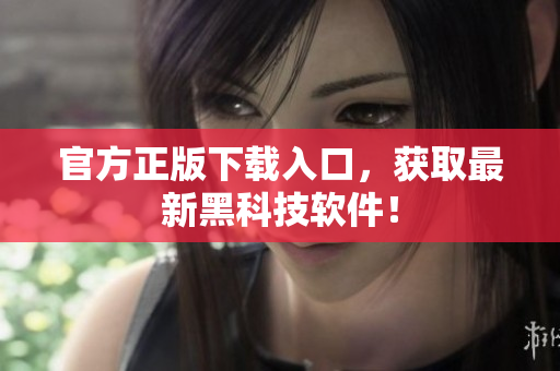 官方正版下载入口，获取最新黑科技软件！