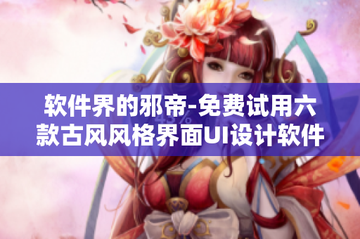 软件界的邪帝-免费试用六款古风风格界面UI设计软件