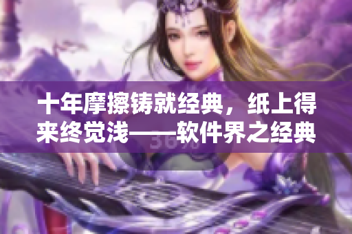 十年摩擦铸就经典，纸上得来终觉浅——软件界之经典重塑