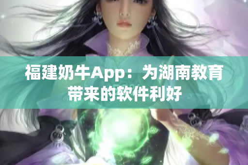 福建奶牛App：为湖南教育带来的软件利好