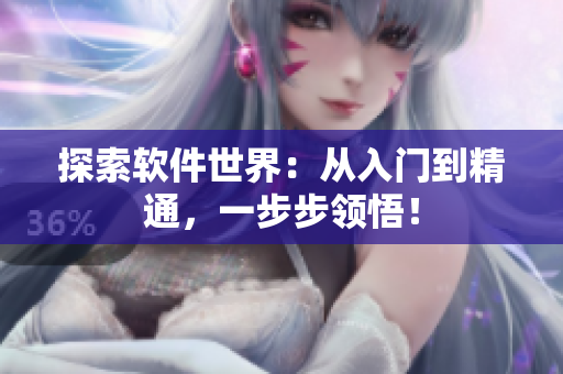 探索软件世界：从入门到精通，一步步领悟！