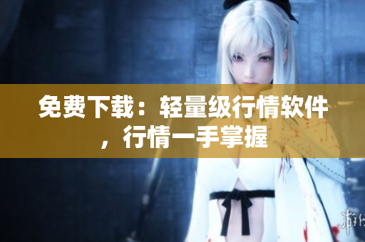 免费下载：轻量级行情软件，行情一手掌握