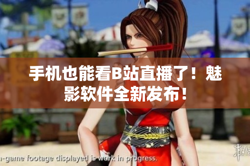 手机也能看B站直播了！魅影软件全新发布！