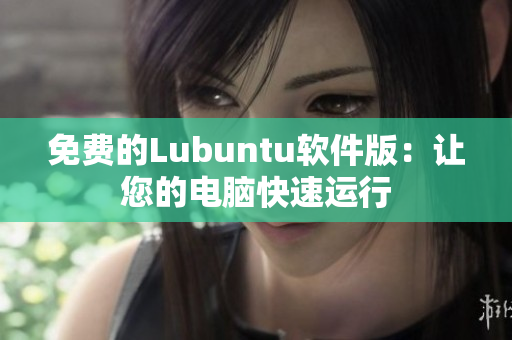 免费的Lubuntu软件版：让您的电脑快速运行