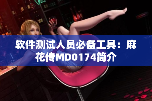 软件测试人员必备工具：麻花传MD0174简介