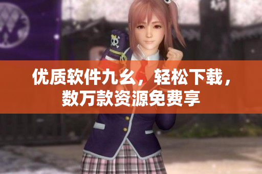优质软件九幺，轻松下载，数万款资源免费享