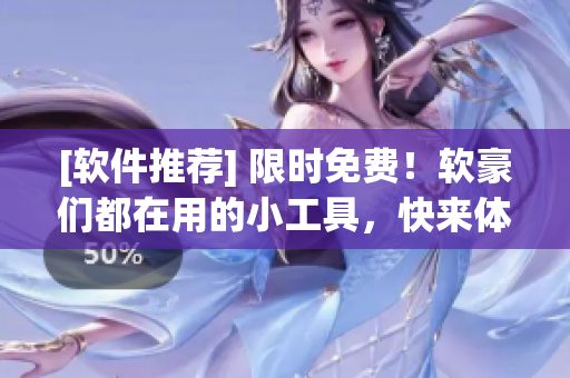 [软件推荐] 限时免费！软豪们都在用的小工具，快来体验！
