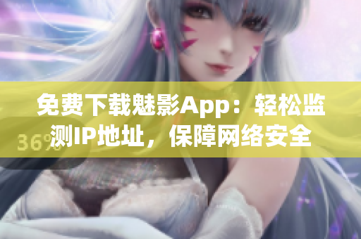 免费下载魅影App：轻松监测IP地址，保障网络安全