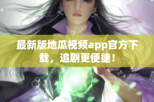 最新版地瓜视频app官方下载，追剧更便捷！