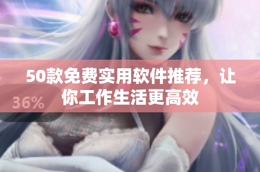 50款免费实用软件推荐，让你工作生活更高效