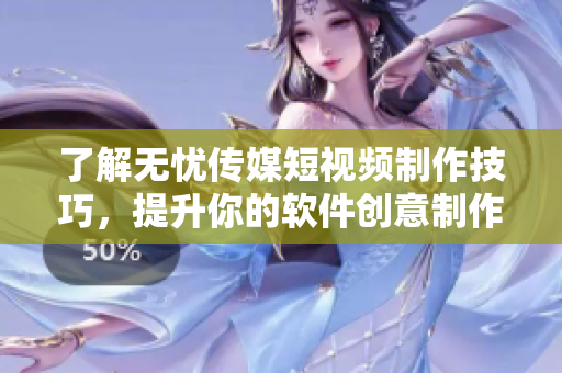 了解无忧传媒短视频制作技巧，提升你的软件创意制作能力