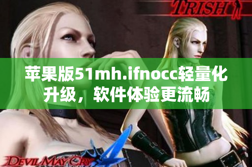 苹果版51mh.ifnocc轻量化升级，软件体验更流畅