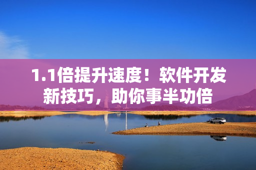 1.1倍提升速度！软件开发新技巧，助你事半功倍