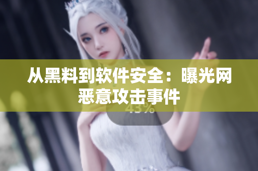 从黑料到软件安全：曝光网恶意攻击事件