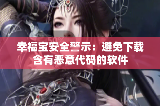 幸福宝安全警示：避免下载含有恶意代码的软件