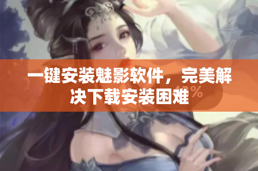 一键安装魅影软件，完美解决下载安装困难