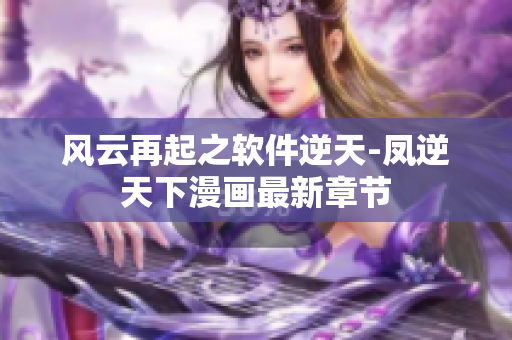 风云再起之软件逆天-凤逆天下漫画最新章节