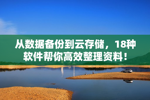 从数据备份到云存储，18种软件帮你高效整理资料！