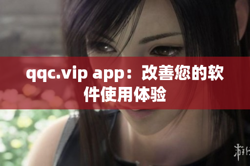 qqc.vip app：改善您的软件使用体验